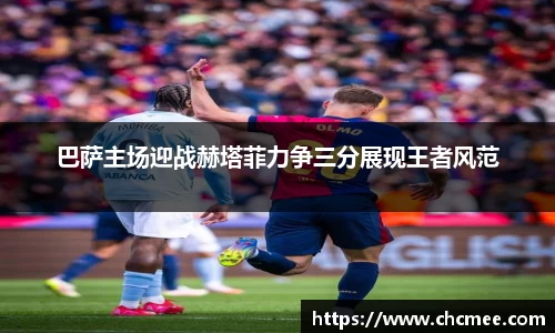 巴萨主场迎战赫塔菲力争三分展现王者风范