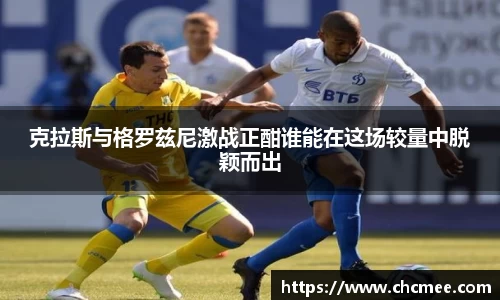 克拉斯与格罗兹尼激战正酣谁能在这场较量中脱颖而出