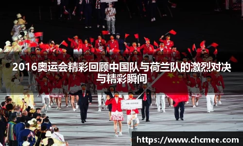 2016奥运会精彩回顾中国队与荷兰队的激烈对决与精彩瞬间