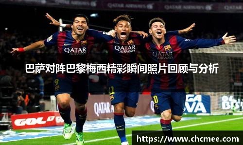 巴萨对阵巴黎梅西精彩瞬间照片回顾与分析