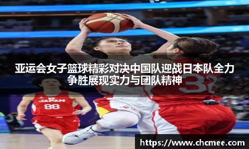 亚运会女子篮球精彩对决中国队迎战日本队全力争胜展现实力与团队精神