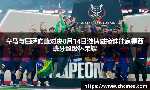 皇马与巴萨巅峰对决8月14日激情碰撞谁能赢得西班牙超级杯荣耀