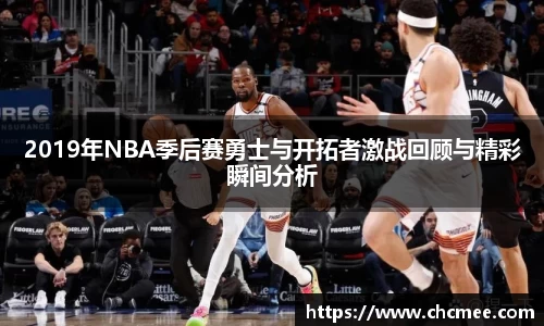 2019年NBA季后赛勇士与开拓者激战回顾与精彩瞬间分析